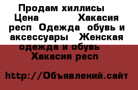 Продам хиллисы  › Цена ­ 1 000 - Хакасия респ. Одежда, обувь и аксессуары » Женская одежда и обувь   . Хакасия респ.